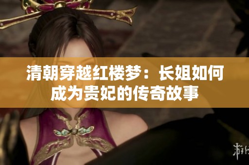 清朝穿越红楼梦：长姐如何成为贵妃的传奇故事