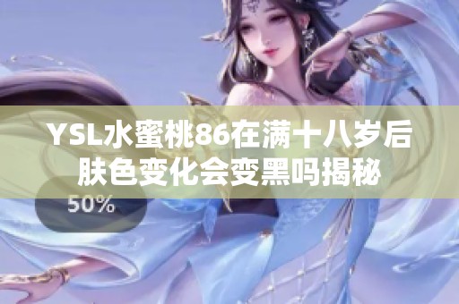YSL水蜜桃86在满十八岁后肤色变化会变黑吗揭秘