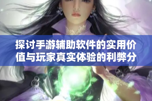 探讨手游辅助软件的实用价值与玩家真实体验的利弊分析