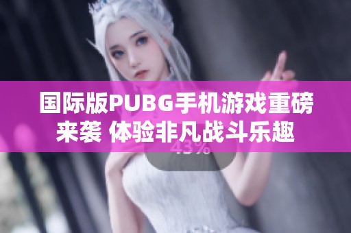 国际版PUBG手机游戏重磅来袭 体验非凡战斗乐趣