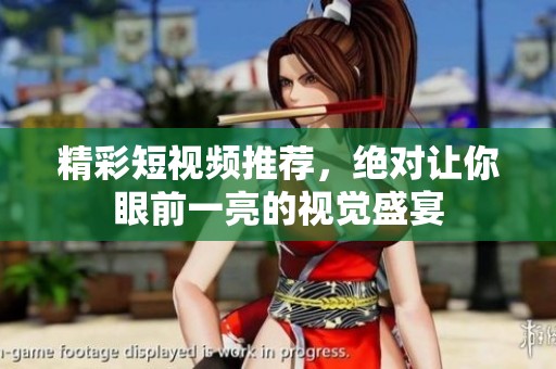 精彩短视频推荐，绝对让你眼前一亮的视觉盛宴