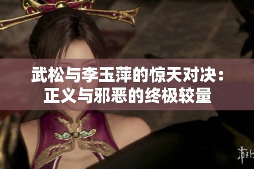 武松与李玉萍的惊天对决：正义与邪恶的终极较量