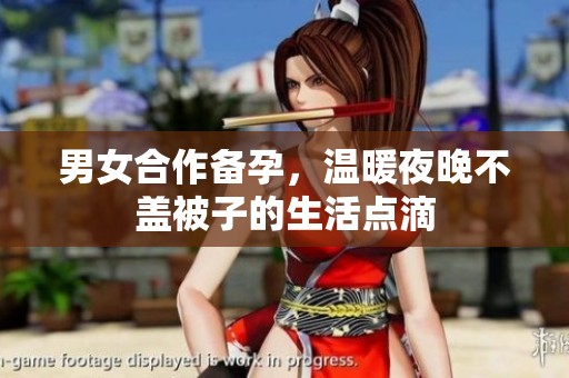 男女合作备孕，温暖夜晚不盖被子的生活点滴