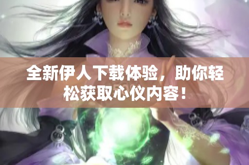 全新伊人下载体验，助你轻松获取心仪内容！