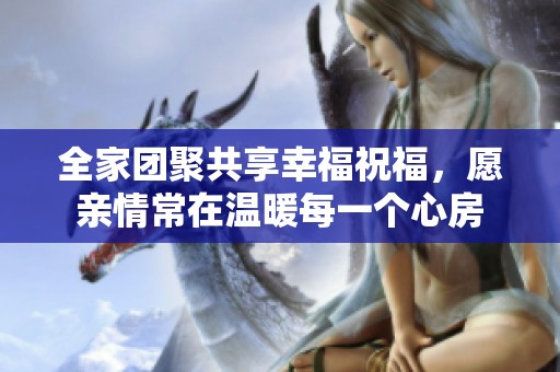 全家团聚共享幸福祝福，愿亲情常在温暖每一个心房