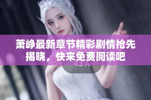 萧峥最新章节精彩剧情抢先揭晓，快来免费阅读吧