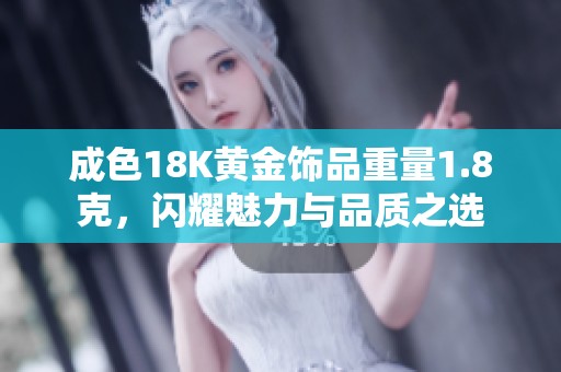成色18K黄金饰品重量1.8克，闪耀魅力与品质之选