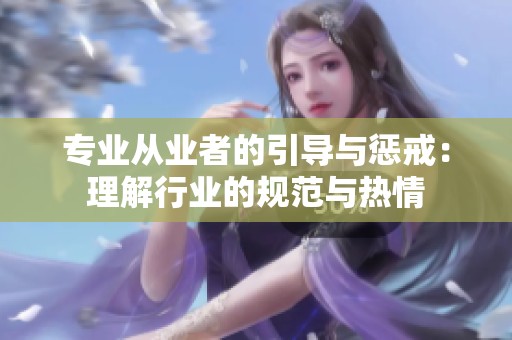 专业从业者的引导与惩戒：理解行业的规范与热情