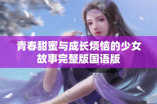 青春甜蜜与成长烦恼的少女故事完整版国语版