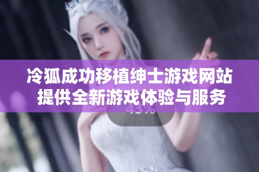 冷狐成功移植绅士游戏网站 提供全新游戏体验与服务