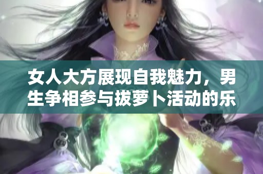 女人大方展现自我魅力，男生争相参与拔萝卜活动的乐趣