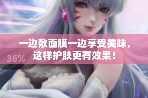 一边敷面膜一边享受美味，这样护肤更有效果！