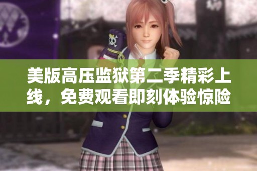 美版高压监狱第二季精彩上线，免费观看即刻体验惊险刺激