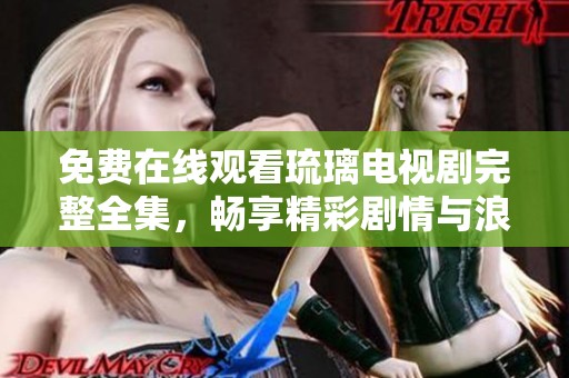 免费在线观看琉璃电视剧完整全集，畅享精彩剧情与浪漫爱恋