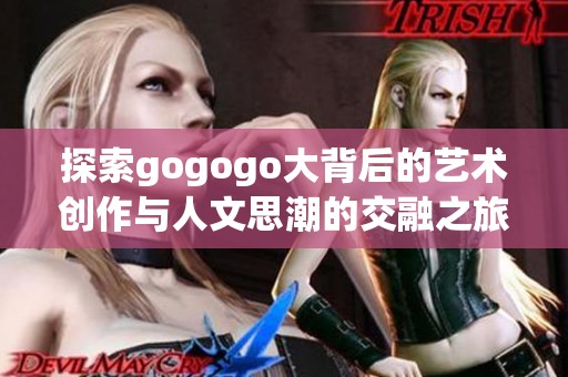 探索gogogo大背后的艺术创作与人文思潮的交融之旅