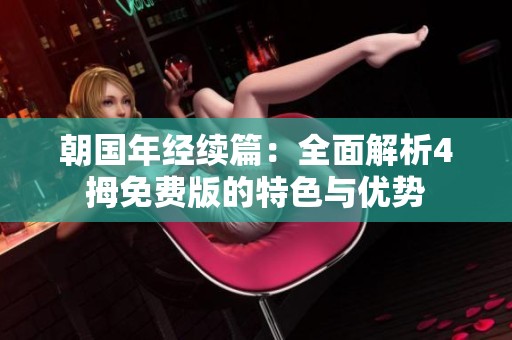 朝国年经续篇：全面解析4拇免费版的特色与优势