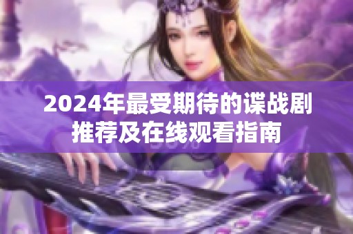 2024年最受期待的谍战剧推荐及在线观看指南