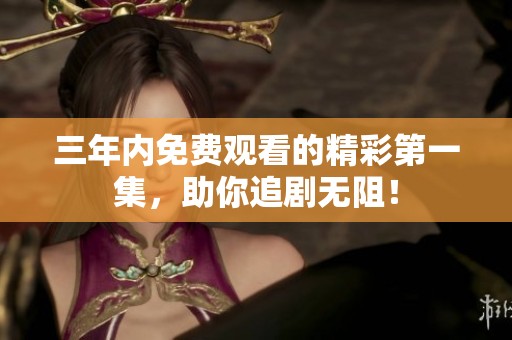 三年内免费观看的精彩第一集，助你追剧无阻！