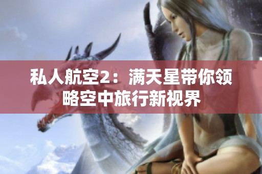 私人航空2：满天星带你领略空中旅行新视界
