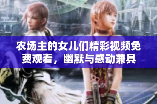 农场主的女儿们精彩视频免费观看，幽默与感动兼具