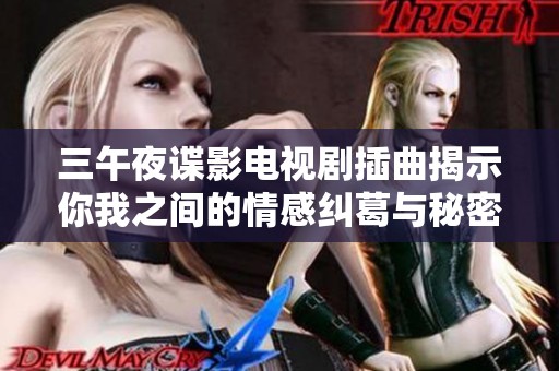 三午夜谍影电视剧插曲揭示你我之间的情感纠葛与秘密