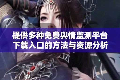 提供多种免费舆情监测平台下载入口的方法与资源分析
