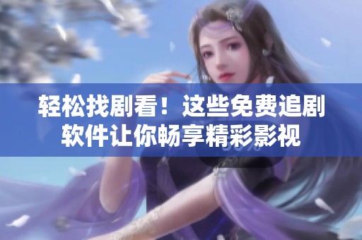 轻松找剧看！这些免费追剧软件让你畅享精彩影视