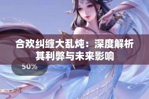 合欢纠缠大乱炖：深度解析其利弊与未来影响