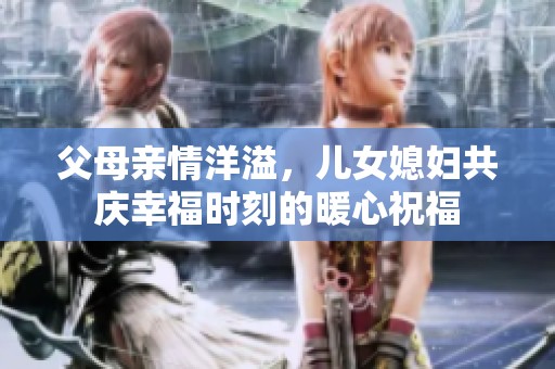 父母亲情洋溢，儿女媳妇共庆幸福时刻的暖心祝福
