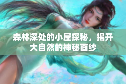 森林深处的小屋探秘，揭开大自然的神秘面纱