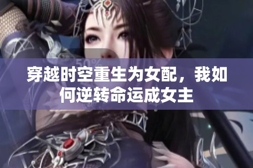 穿越时空重生为女配，我如何逆转命运成女主