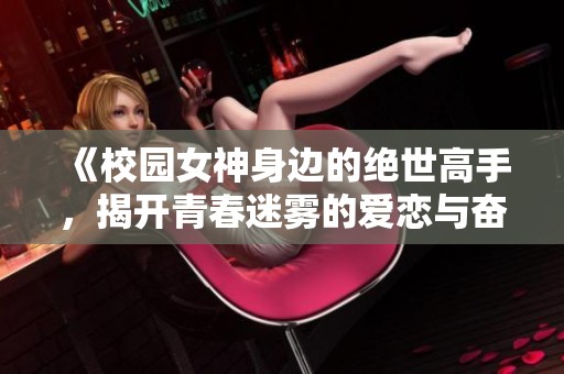 《校园女神身边的绝世高手，揭开青春迷雾的爱恋与奋斗》