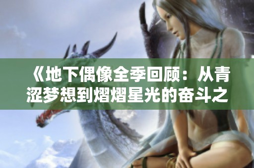 《地下偶像全季回顾：从青涩梦想到熠熠星光的奋斗之路》