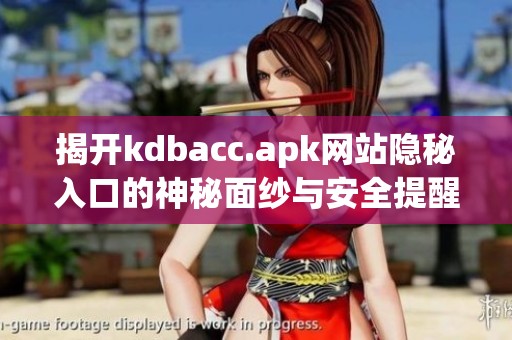 揭开kdbacc.apk网站隐秘入口的神秘面纱与安全提醒