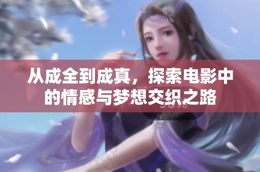 从成全到成真，探索电影中的情感与梦想交织之路