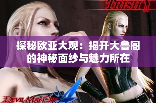 探秘欧亚大观：揭开大鲁阁的神秘面纱与魅力所在