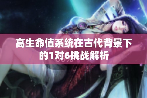 高生命值系统在古代背景下的1对6挑战解析