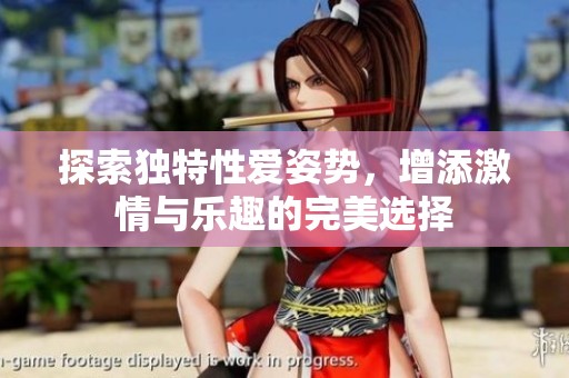 探索独特性爱姿势，增添激情与乐趣的完美选择