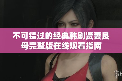 不可错过的经典韩剧贤妻良母完整版在线观看指南