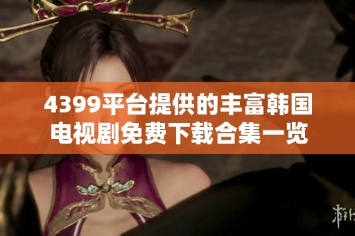4399平台提供的丰富韩国电视剧免费下载合集一览