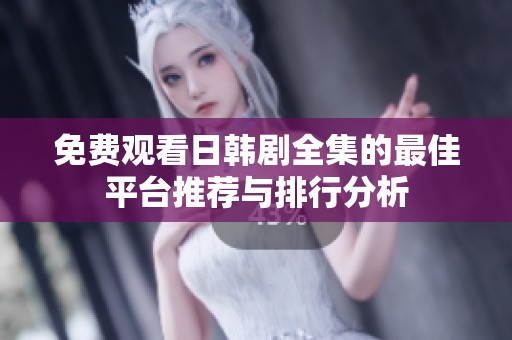 免费观看日韩剧全集的最佳平台推荐与排行分析