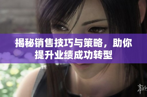 揭秘销售技巧与策略，助你提升业绩成功转型