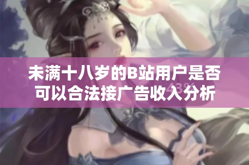 未满十八岁的B站用户是否可以合法接广告收入分析