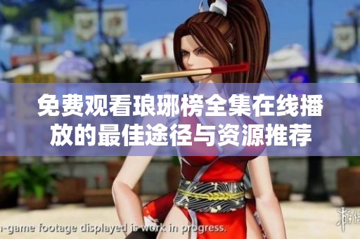 免费观看琅琊榜全集在线播放的最佳途径与资源推荐