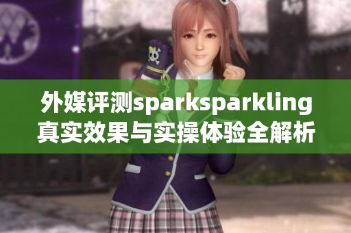 外媒评测sparksparkling真实效果与实操体验全解析