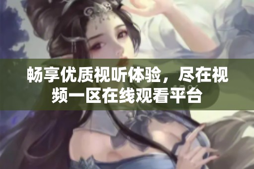 畅享优质视听体验，尽在视频一区在线观看平台