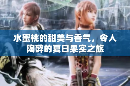水蜜桃的甜美与香气，令人陶醉的夏日果实之旅