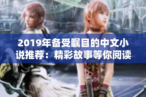 2019年备受瞩目的中文小说推荐：精彩故事等你阅读