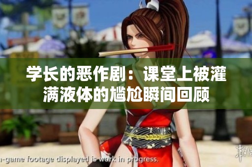 学长的恶作剧：课堂上被灌满液体的尴尬瞬间回顾