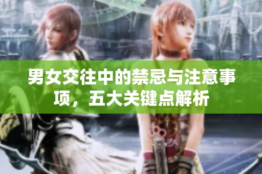 男女交往中的禁忌与注意事项，五大关键点解析